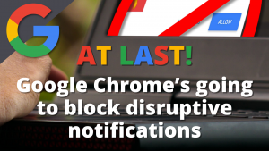 At last! Google Chrome’s going to block disruptive notifications