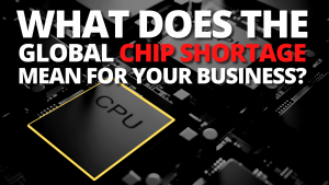 What does the global chip shortage mean for your business?