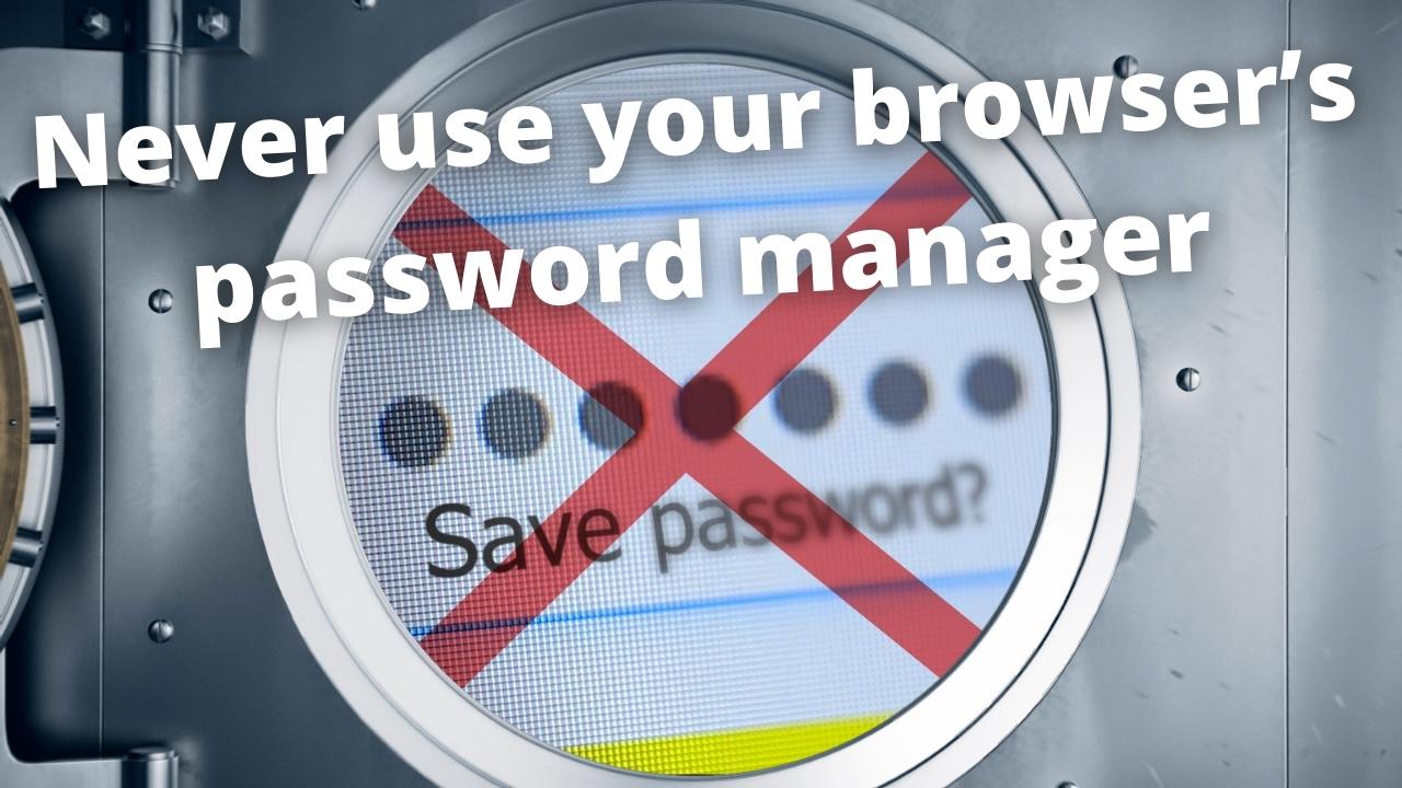 You should never use your browser’s password manager