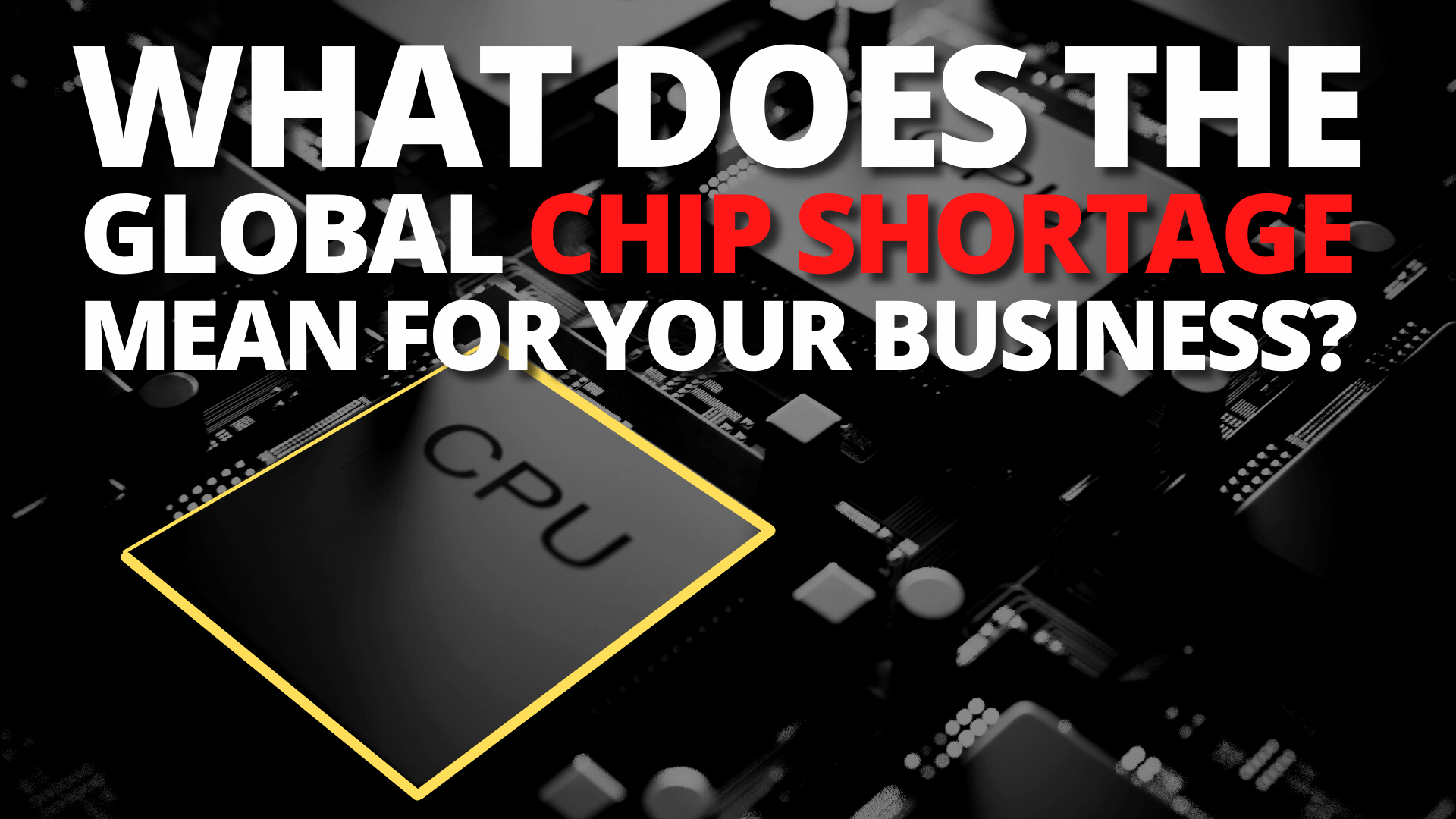 What does the global chip shortage mean for your business?
